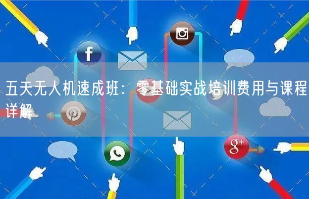 五天无人机速成班:零基础实战培训费用与课程详解 五天无人机速成班:零基础实战培训费用与课程详解