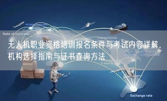 无人机职业资格培训报名条件与考试内容详解,机构选择指南与证书查询方法 无人机职业资格培训报名条件与考试内容详解,机构选择指南与证书查询方法