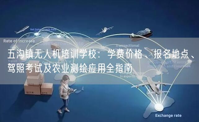 五沟镇无人机培训学校：学费价格、报名地点、驾照考试及农业测绘应用全指南