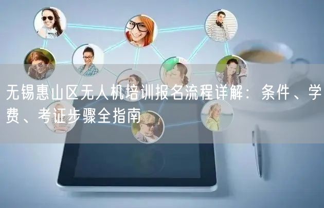 无锡惠山区无人机培训报名流程详解:条件、学费、考证步骤全指南 无锡惠山区无人机培训报名流程详解:条件、学费、考证步骤全指南