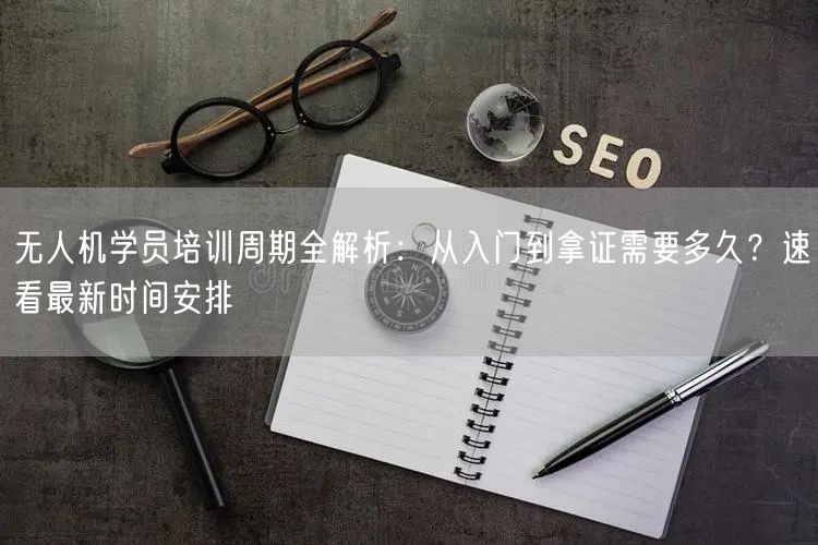 无人机学员培训周期全解析:从入门到拿证需要多久?速看最新时间安排 无人机学员培训周期全解析:从入门到拿证需要多久?速看最新时间安排