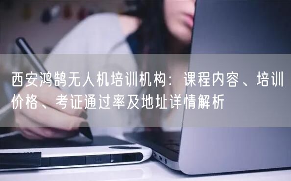 西安鸿鹄无人机培训机构:课程内容、培训价格、考证通过率及地址详情解析 西安鸿鹄无人机培训机构:课程内容、培训价格、考证通过率及地址详情解析