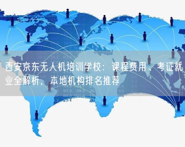西安京东无人机培训学校:课程费用、考证就业全解析,本地机构排名推荐 西安京东无人机培训学校:课程费用、考证就业全解析,本地机构排名推荐