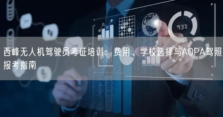 西峰无人机驾驶员考证培训：费用、学校选择与AOPA驾照报考指南