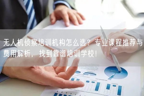 无人机侦察培训机构怎么选?专业课程推荐与费用解析,找到靠谱培训学校! 无人机侦察培训机构怎么选?专业课程推荐与费用解析,找到靠谱培训学校!