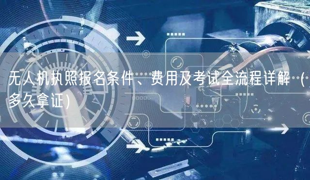 无人机执照报名条件、费用及考试全流程详解（多久拿证）