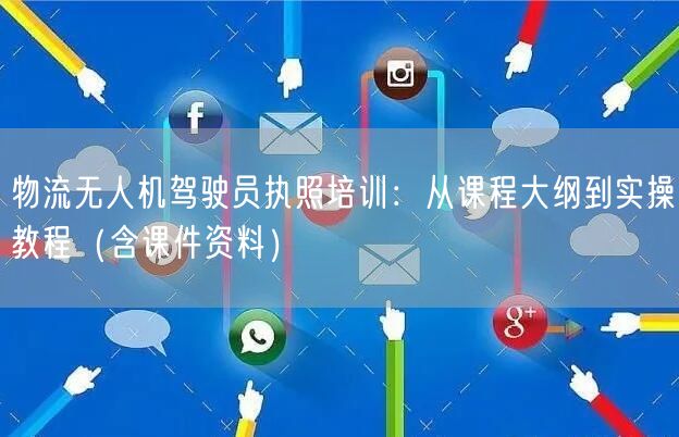 物流无人机驾驶员执照培训:从课程大纲到实操教程(含课件资料) 物流无人机驾驶员执照培训:从课程大纲到实操教程(含课件资料)