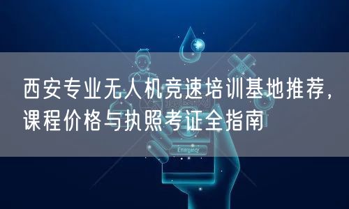 西安专业无人机竞速培训基地推荐,课程价格与执照考证全指南 西安专业无人机竞速培训基地推荐,课程价格与执照考证全指南
