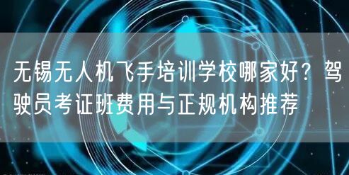 无锡无人机飞手培训学校哪家好?驾驶员考证班费用与正规机构推荐 无锡无人机飞手培训学校哪家好?驾驶员考证班费用与正规机构推荐