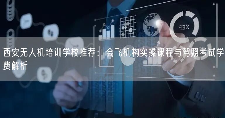 西安无人机培训学校推荐:会飞机构实操课程与驾照考试学费解析 西安无人机培训学校推荐:会飞机构实操课程与驾照考试学费解析