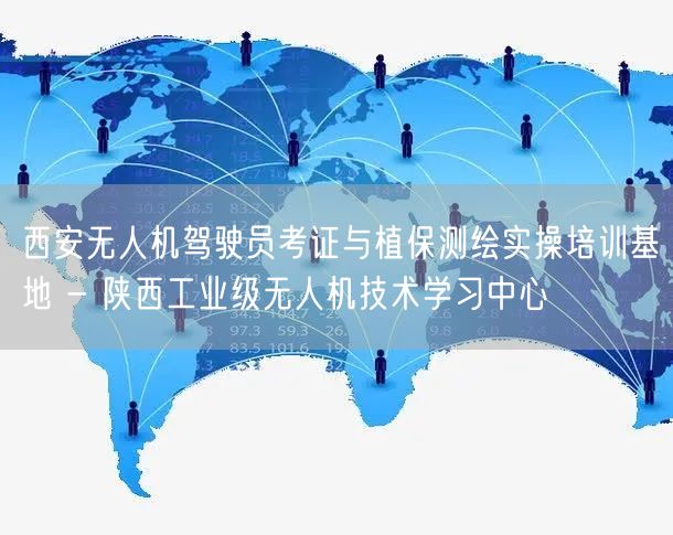 西安无人机驾驶员考证与植保测绘实操培训基地 - 陕西工业级无人机技术学习中心 西安无人机驾驶员考证与植保测绘实操培训基地 - 陕西工业级无人机技术学习中心