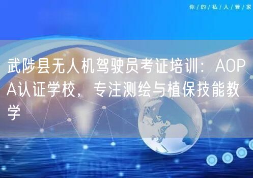 武陟县无人机驾驶员考证培训:AOPA认证学校,专注测绘与植保技能教学 武陟县无人机驾驶员考证培训:AOPA认证学校,专注测绘与植保技能教学