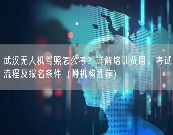 武汉无人机驾照怎么考?详解培训费用、考试流程及报名条件(附机构推荐) 武汉无人机驾照怎么考?详解培训费用、考试流程及报名条件(附机构推荐)