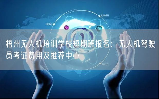 梧州无人机培训学校短期班报名:无人机驾驶员考证费用及推荐中心 梧州无人机培训学校短期班报名:无人机驾驶员考证费用及推荐中心