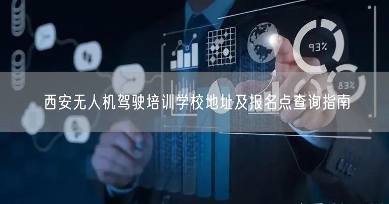 西安无人机驾驶培训学校地址及报名点查询指南 西安无人机驾驶培训学校地址及报名点查询指南