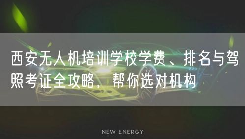 西安无人机培训学校学费、排名与驾照考证全攻略,帮你选对机构 西安无人机培训学校学费、排名与驾照考证全攻略,帮你选对机构