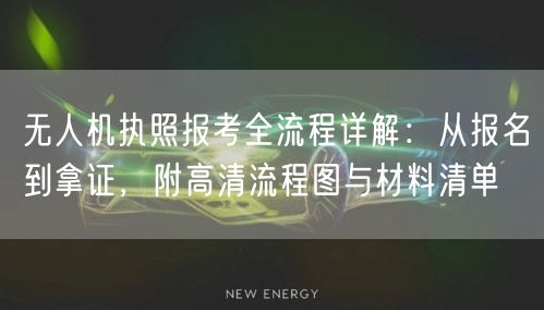 无人机执照报考全流程详解：从报名到拿证，附高清流程图与材料清单