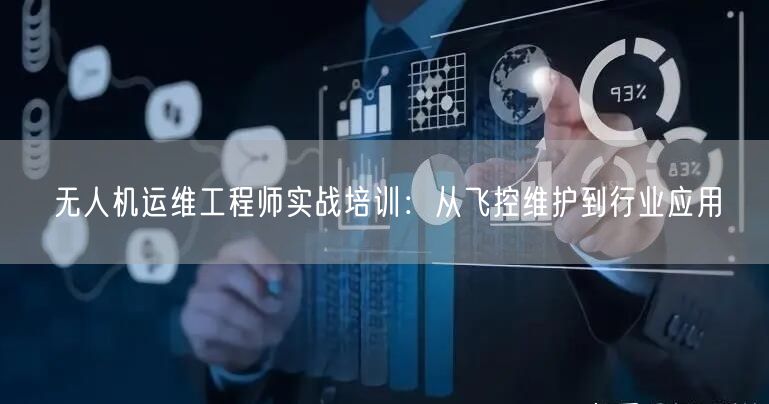 无人机运维工程师实战培训：从飞控维护到行业应用