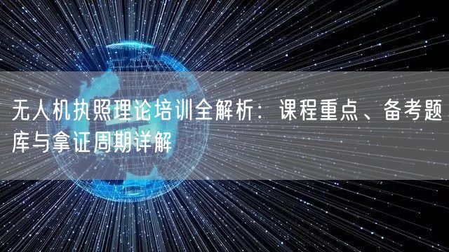 无人机执照理论培训全解析:课程重点、备考题库与拿证周期详解 无人机执照理论培训全解析:课程重点、备考题库与拿证周期详解