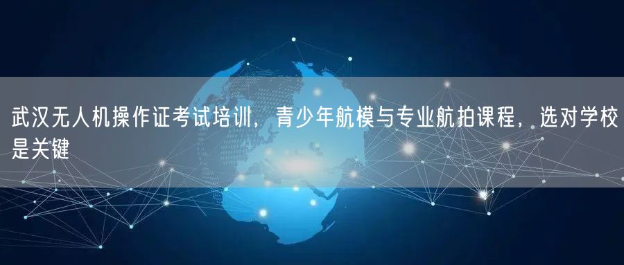 武汉无人机操作证考试培训,青少年航模与专业航拍课程,选对学校是关键 武汉无人机操作证考试培训,青少年航模与专业航拍课程,选对学校是关键