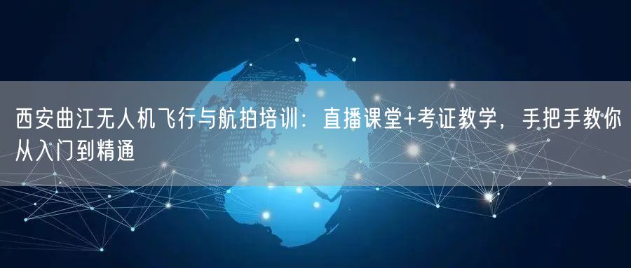 西安曲江无人机飞行与航拍培训:直播课堂+考证教学,手把手教你从入门到精通 西安曲江无人机飞行与航拍培训:直播课堂+考证教学,手把手教你从入门到精通