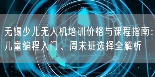 无锡少儿无人机培训价格与课程指南:儿童编程入门、周末班选择全解析 无锡少儿无人机培训价格与课程指南:儿童编程入门、周末班选择全解析