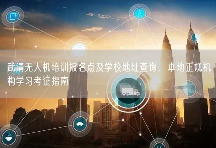 武清无人机培训报名点及学校地址查询,本地正规机构学习考证指南 武清无人机培训报名点及学校地址查询,本地正规机构学习考证指南