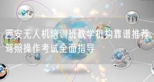 西安无人机培训班教学机构靠谱推荐,驾照操作考试全面指导 西安无人机培训班教学机构靠谱推荐,驾照操作考试全面指导