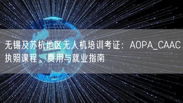 无锡及苏杭地区无人机培训考证:AOPA_CAAC执照课程、费用与就业指南 无锡及苏杭地区无人机培训考证:AOPA_CAAC执照课程、费用与就业指南